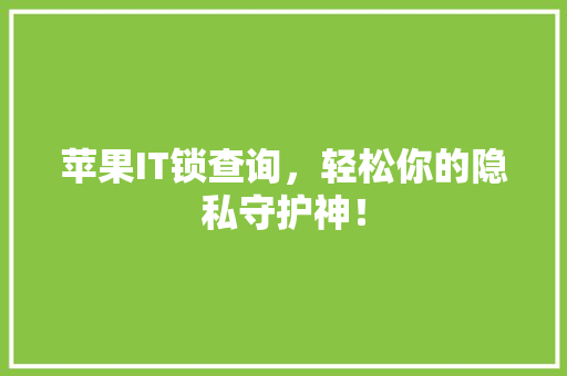 苹果IT锁查询，轻松你的隐私守护神！ SEO关键词