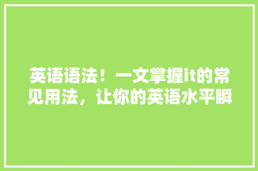 英语语法！一文掌握it的常见用法，让你的英语水平瞬间飙升 搜狗SEO