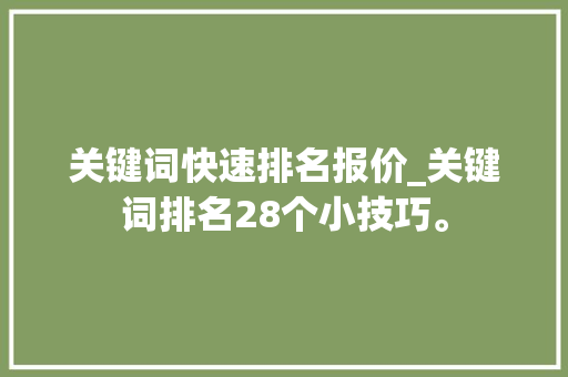 关键词快速排名报价_关键词排名28个小技巧。 关键词快速排名报价_关键词排名28个小技巧。 SEO关键词