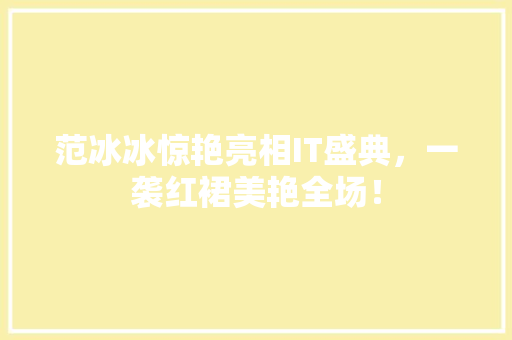 范冰冰惊艳亮相IT盛典，一袭红裙美艳全场！ 网站建设公司