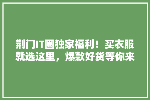 荆门IT圈独家福利！买衣服就选这里，爆款好货等你来抢！ SEO关键词