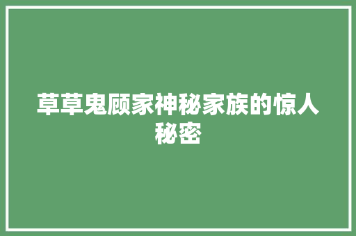 草草鬼顾家神秘家族的惊人秘密 搜狗SEO
