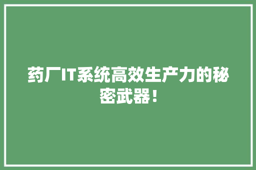 药厂IT系统高效生产力的秘密武器！ SEO关键词