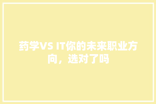 药学VS IT你的未来职业方向，选对了吗 百度SEO