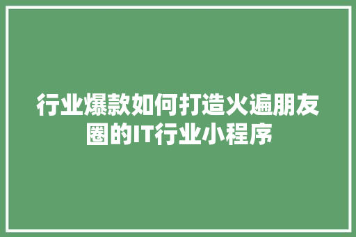 行业爆款如何打造火遍朋友圈的IT行业小程序 搜狗SEO