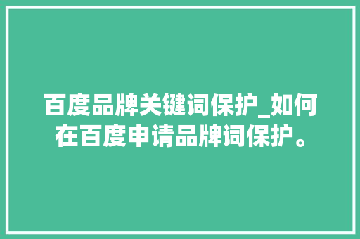 百度品牌关键词保护_如何在百度申请品牌词保护。 百度品牌关键词保护_如何在百度申请品牌词保护。 SEO关键词