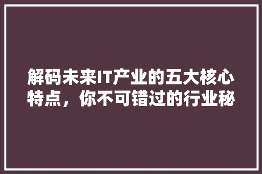 解码未来IT产业的五大核心特点，你不可错过的行业秘密！ SEO关键词
