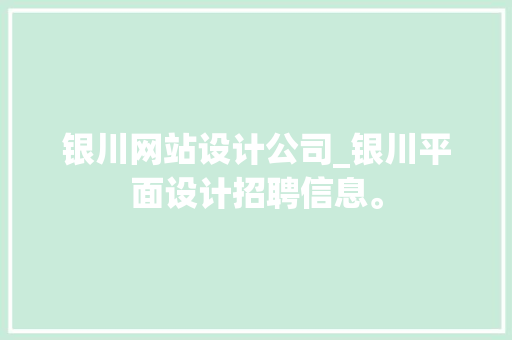 银川网站设计公司_银川平面设计招聘信息。 银川网站设计公司_银川平面设计招聘信息。 网站建设公司