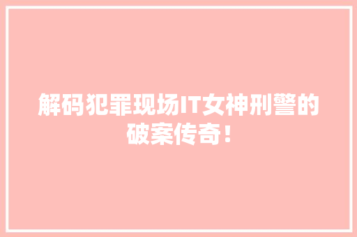 解码犯罪现场IT女神刑警的破案传奇！ 搜狗SEO