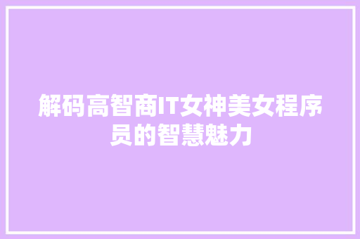 解码高智商IT女神美女程序员的智慧魅力 百度SEO