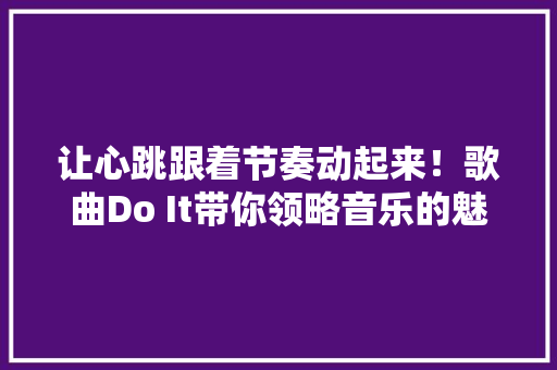 让心跳跟着节奏动起来！歌曲Do It带你领略音乐的魅力！