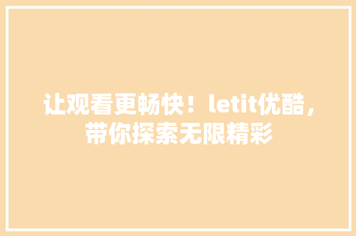 让观看更畅快！letit优酷，带你探索无限精彩 SEO关键词