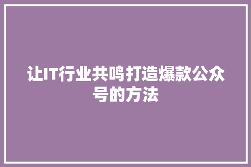 让IT行业共鸣打造爆款公众号的方法 SEO关键词