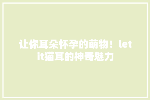 让你耳朵怀孕的萌物！letit猫耳的神奇魅力