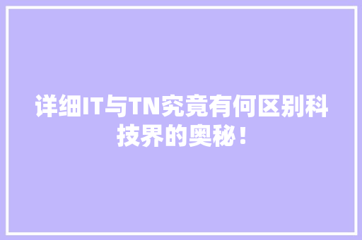详细IT与TN究竟有何区别科技界的奥秘！ 搜狗SEO