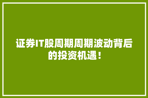 证券IT股周期周期波动背后的投资机遇！ SEO关键词