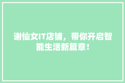谢仙女IT店铺，带你开启智能生活新篇章！ 搜狗SEO