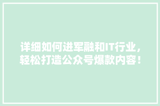 详细如何进军融和IT行业，轻松打造公众号爆款内容！ 百度SEO