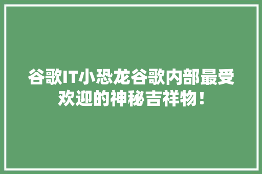 谷歌IT小恐龙谷歌内部最受欢迎的神秘吉祥物！ 搜狗SEO