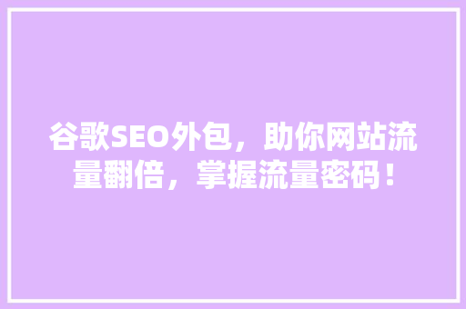 谷歌SEO外包，助你网站流量翻倍，掌握流量密码！ 搜狗SEO