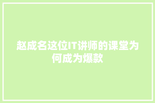 赵成名这位IT讲师的课堂为何成为爆款