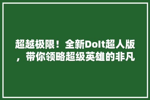 超越极限！全新DoIt超人版，带你领略超级英雄的非凡力量！ 百度SEO