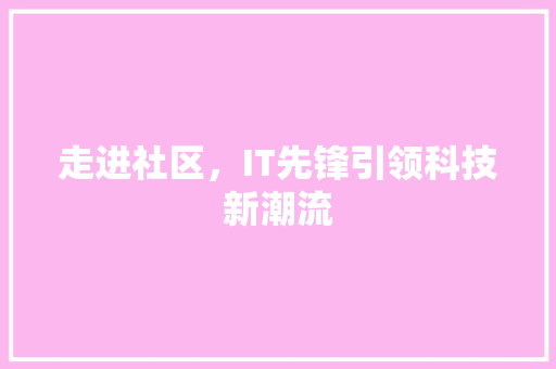 走进社区，IT先锋引领科技新潮流 神马SEO