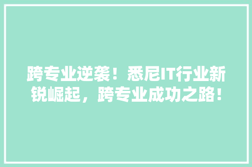 跨专业逆袭！悉尼IT行业新锐崛起，跨专业成功之路！ 百度SEO