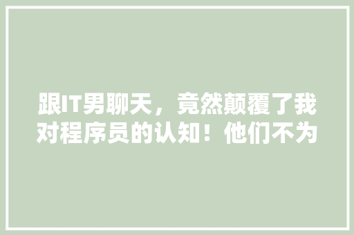 跟IT男聊天，竟然颠覆了我对程序员的认知！他们不为人知的秘密！ 搜狗SEO