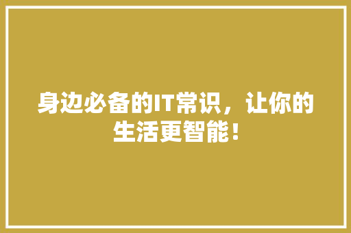 身边必备的IT常识，让你的生活更智能！ 神马SEO