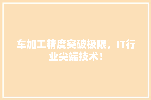 车加工精度突破极限，IT行业尖端技术！ 必应SEO