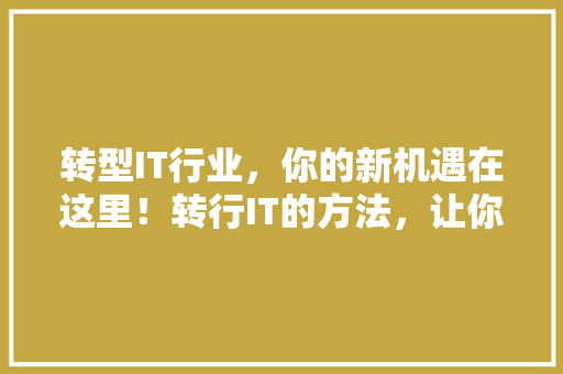 转型IT行业，你的新机遇在这里！转行IT的方法，让你轻松实现人生逆袭 搜狗SEO