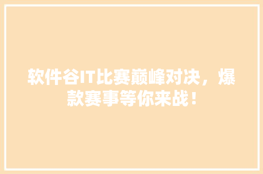 软件谷IT比赛巅峰对决，爆款赛事等你来战！ SEO关键词