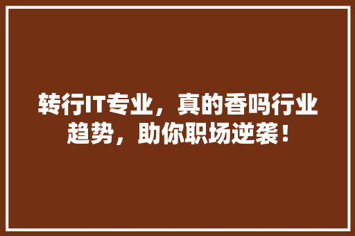 转行IT专业，真的香吗行业趋势，助你职场逆袭！