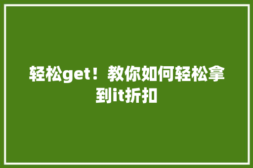 轻松get！教你如何轻松拿到it折扣 神马SEO