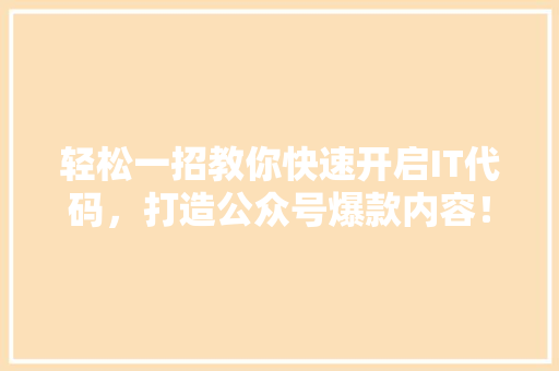 轻松一招教你快速开启IT代码，打造公众号爆款内容！ 网站建设公司