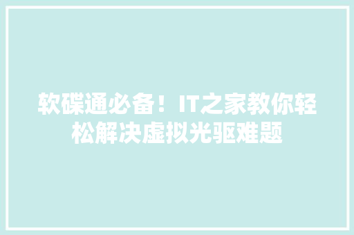 软碟通必备！IT之家教你轻松解决虚拟光驱难题 必应SEO