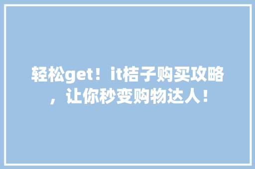 轻松get！it桔子购买攻略，让你秒变购物达人！ SEO关键词