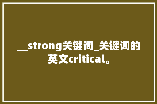 __strong关键词_关键词的英文critical。 __strong关键词_关键词的英文critical。 SEO关键词