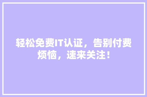 轻松免费IT认证，告别付费烦恼，速来关注！ 网站建设公司