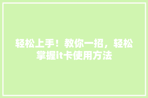 轻松上手！教你一招，轻松掌握it卡使用方法 必应SEO