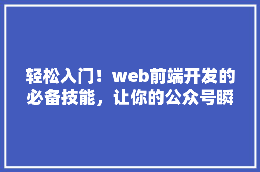 轻松入门！web前端开发的必备技能，让你的公众号瞬间爆火 轻松入门！web前端开发的必备技能，让你的公众号瞬间爆火 搜狗SEO