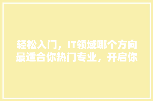 轻松入门，IT领域哪个方向最适合你热门专业，开启你的科技生涯！ 必应SEO