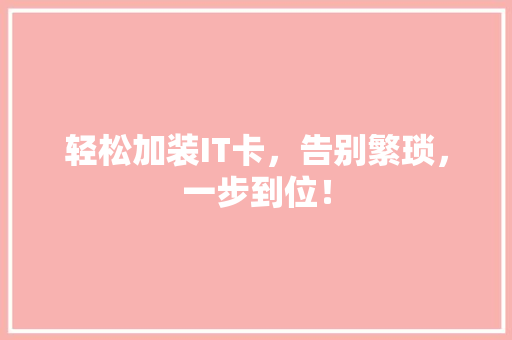 轻松加装IT卡，告别繁琐，一步到位！ 必应SEO