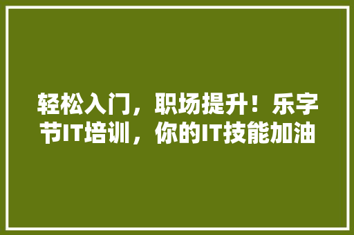 轻松入门，职场提升！乐字节IT培训，你的IT技能加油站 百度SEO