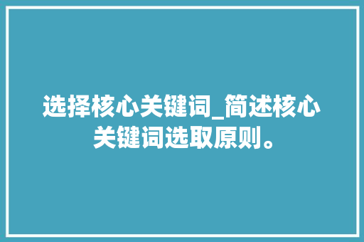 选择核心关键词_简述核心关键词选取原则。 选择核心关键词_简述核心关键词选取原则。 SEO关键词