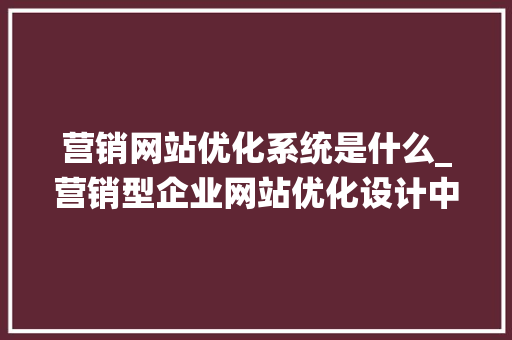 营销网站优化系统是什么_营销型企业网站优化设计中的一些基本要素为。 神马SEO 营销网站优化系统是什么_营销型企业网站优化设计中的一些基本要素为。 营销网站优化系统是什么_营销型企业网站优化设计中的一些基本要素为。 神马SEO
