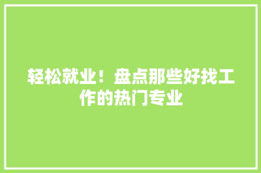 轻松就业！盘点那些好找工作的热门专业 百度SEO
