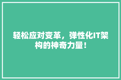 轻松应对变革，弹性化IT架构的神奇力量！ 搜狗SEO