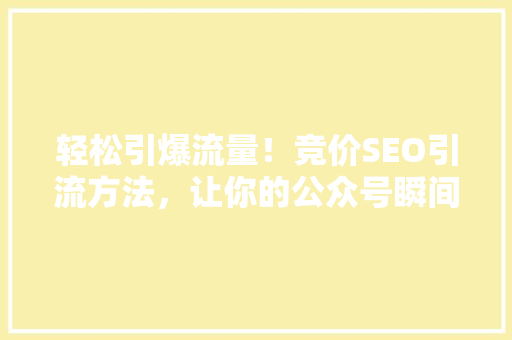 轻松引爆流量！竞价SEO引流方法，让你的公众号瞬间爆火 网站建设公司